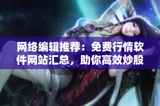 网络编辑推荐：免费行情软件网站汇总，助你高效炒股！