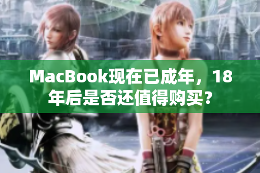MacBook现在已成年，18年后是否还值得购买？