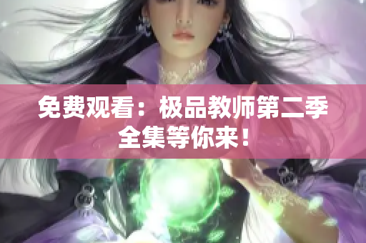 免费观看：极品教师第二季全集等你来！