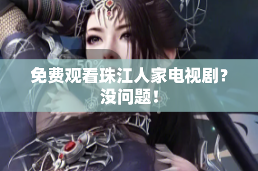 免费观看珠江人家电视剧？没问题！