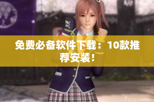 免费必备软件下载：10款推荐安装！