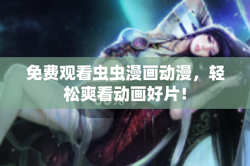 免费观看虫虫漫画动漫，轻松爽看动画好片！