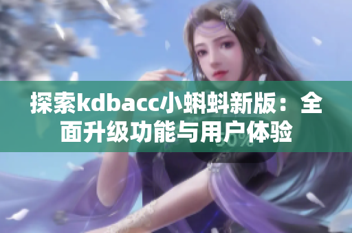 探索kdbacc小蝌蚪新版：全面升级功能与用户体验