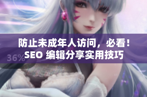 防止未成年人访问，必看！SEO 编辑分享实用技巧