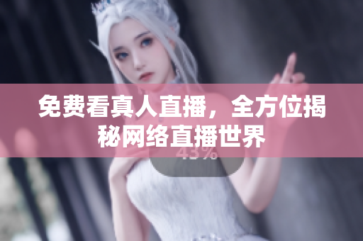 免费看真人直播，全方位揭秘网络直播世界