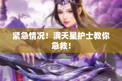紧急情况！满天星护士教你急救！