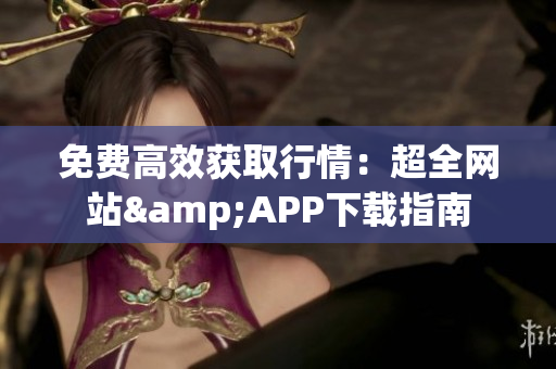 免费高效获取行情：超全网站&APP下载指南
