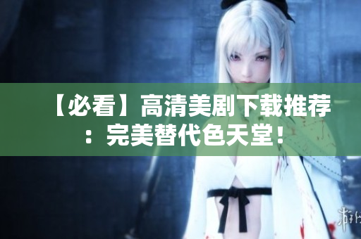 【必看】高清美剧下载推荐：完美替代色天堂！