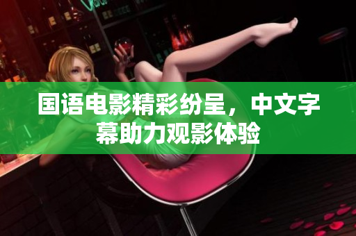 国语电影精彩纷呈，中文字幕助力观影体验