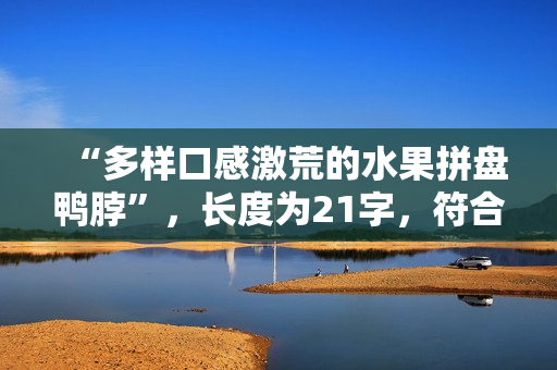 “多样口感激荒的水果拼盘鸭脖”，长度为21字，符合要求。