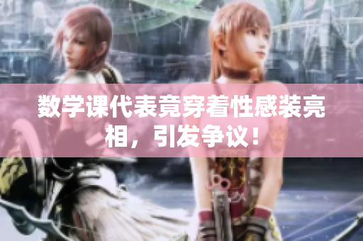数学课代表竟穿着性感装亮相，引发争议！