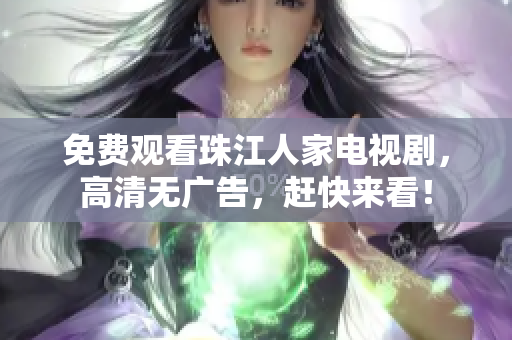 免费观看珠江人家电视剧，高清无广告，赶快来看！