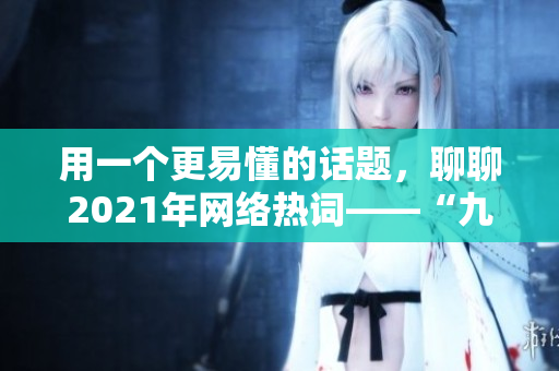 用一个更易懂的话题，聊聊2021年网络热词——“九.幺”
