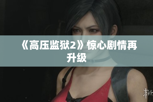 《高压监狱2》惊心剧情再升级