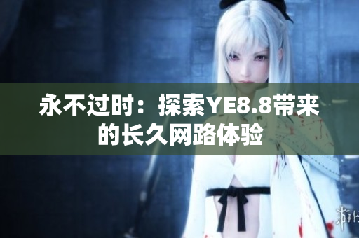 永不过时：探索YE8.8带来的长久网路体验