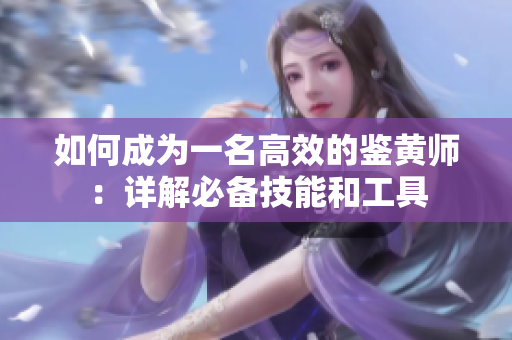 如何成为一名高效的鉴黄师：详解必备技能和工具
