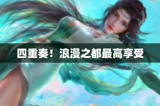 四重奏！浪漫之都最高享受