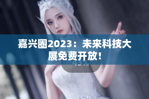 嘉兴圈2023：未来科技大展免费开放！