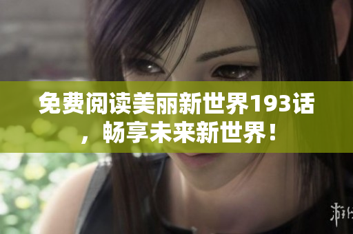 免费阅读美丽新世界193话，畅享未来新世界！