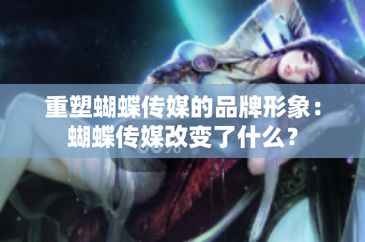 重塑蝴蝶传媒的品牌形象：蝴蝶传媒改变了什么？