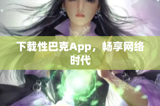 下载性巴克App，畅享网络时代