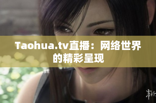Taohua.tv直播：网络世界的精彩呈现