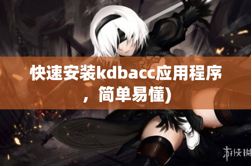 快速安装kdbacc应用程序，简单易懂)