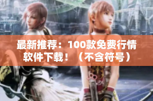 最新推荐：100款免费行情软件下载！（不含符号）