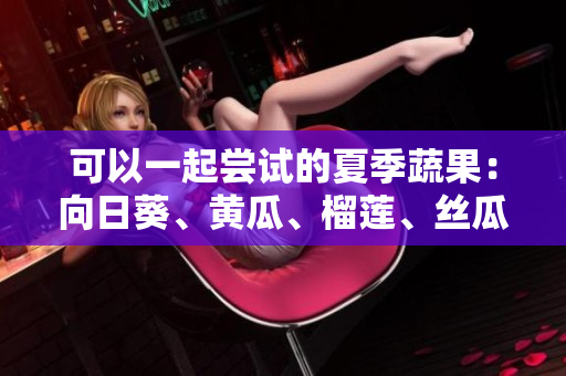 可以一起尝试的夏季蔬果：向日葵、黄瓜、榴莲、丝瓜