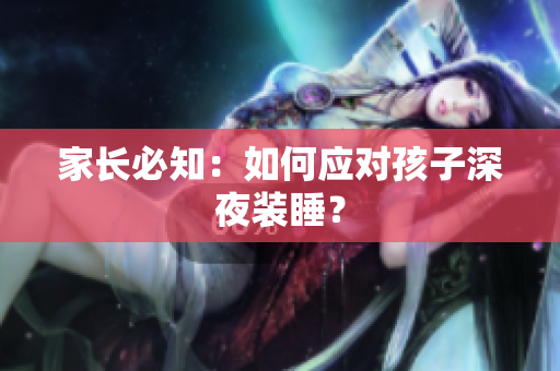 家长必知：如何应对孩子深夜装睡？