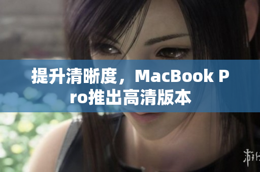 提升清晰度，MacBook Pro推出高清版本