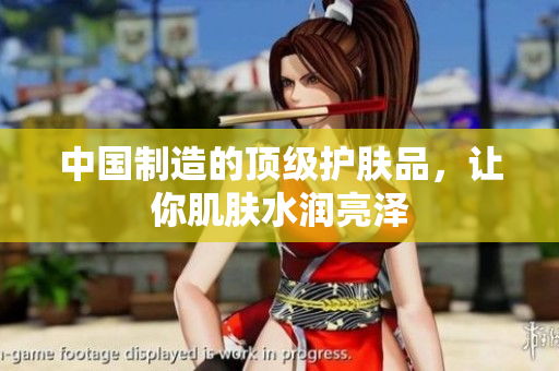 中国制造的顶级护肤品，让你肌肤水润亮泽