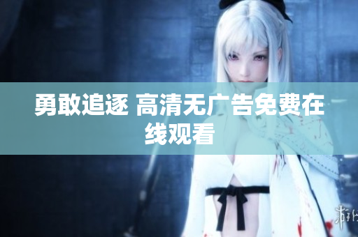 勇敢追逐 高清无广告免费在线观看