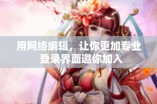 用网络编辑，让你更加专业  登录界面邀你加入