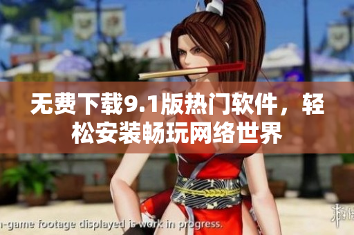 无费下载9.1版热门软件，轻松安装畅玩网络世界