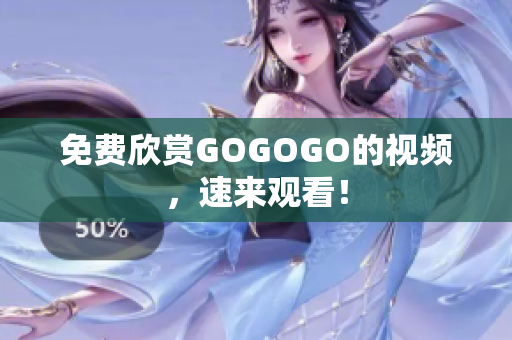 免费欣赏GOGOGO的视频，速来观看！