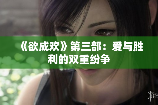 《欲成欢》第三部：爱与胜利的双重纷争