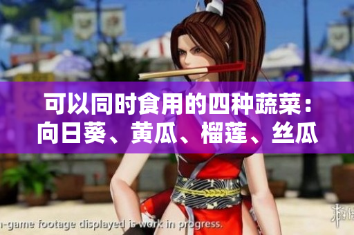可以同时食用的四种蔬菜：向日葵、黄瓜、榴莲、丝瓜