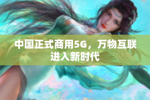 中国正式商用5G，万物互联进入新时代