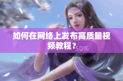 如何在网络上发布高质量视频教程？