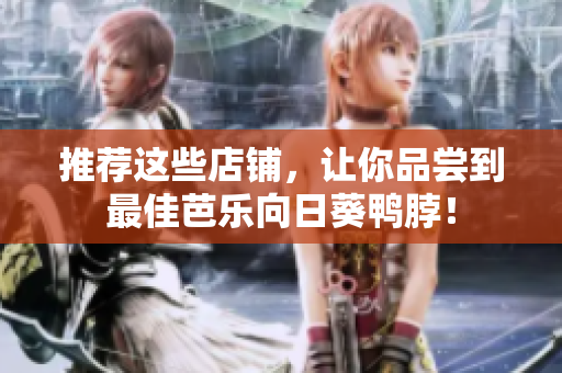 推荐这些店铺，让你品尝到最佳芭乐向日葵鸭脖！