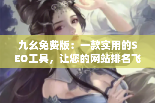 九幺免费版：一款实用的SEO工具，让您的网站排名飞升)