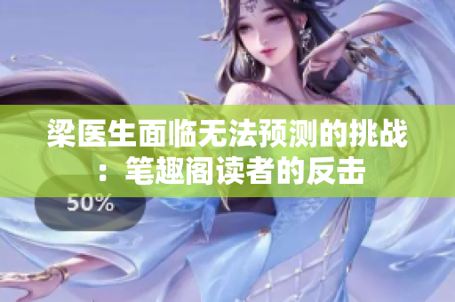 梁医生面临无法预测的挑战：笔趣阁读者的反击