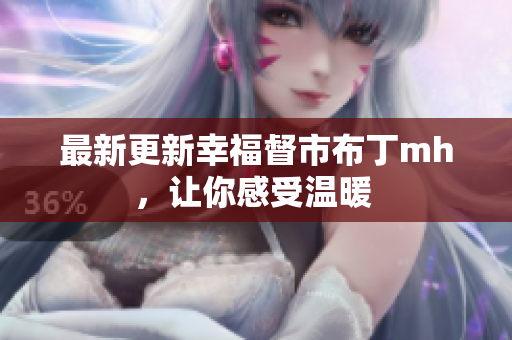 最新更新幸福督市布丁mh，让你感受温暖 