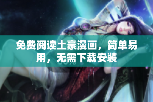 免费阅读土豪漫画，简单易用，无需下载安装