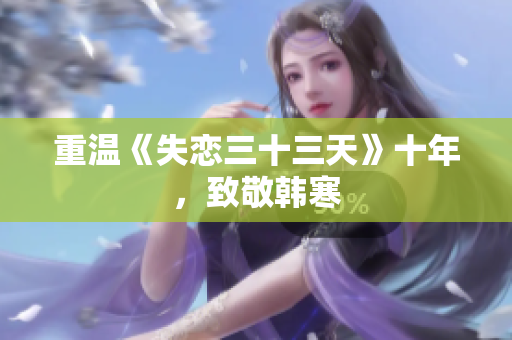 重温《失恋三十三天》十年，致敬韩寒