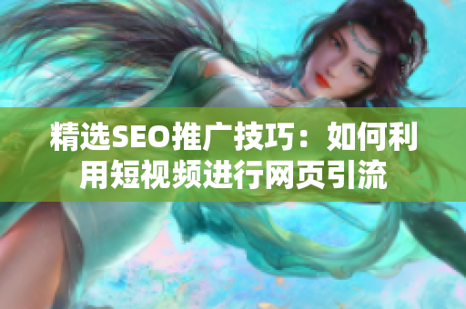 精选SEO推广技巧：如何利用短视频进行网页引流