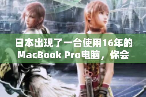 日本出现了一台使用16年的MacBook Pro电脑，你会用吗？