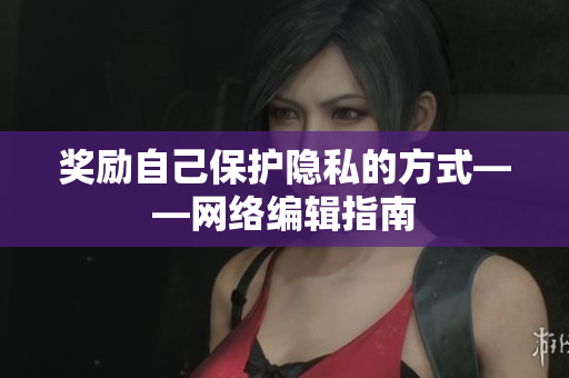 奖励自己保护隐私的方式——网络编辑指南