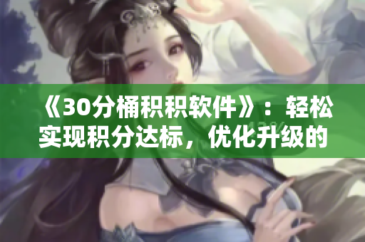 《30分桶积积软件》：轻松实现积分达标，优化升级的必备工具